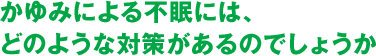 かゆみによる不眠には、どのような対策があるのでしょうか