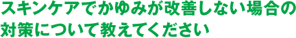 スキンケアでかゆみが改善しない場合の対策について教えてください