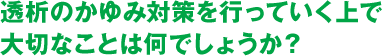 透析のかゆみ対策を行っていく上で大切なことは何でしょうか？