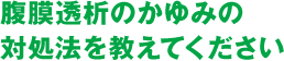 腹膜透析のかゆみの対処法を教えてください